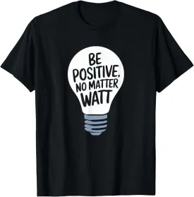 Be Positive No Matter Watt, Motivational And Inspirational T-Shirt